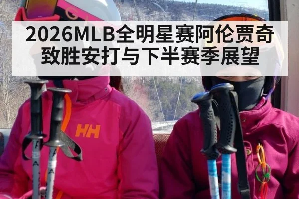 2026MLB全明星赛阿伦贾奇致胜安打与下半赛季展望