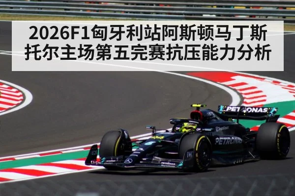 2026F1匈牙利站阿斯顿马丁斯托尔主场第五完赛抗压能力分析