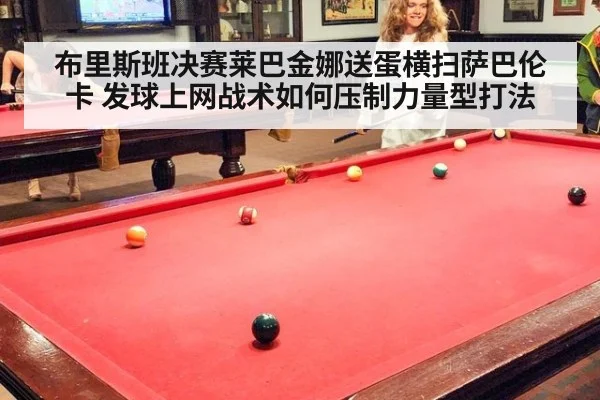 布里斯班决赛莱巴金娜送蛋横扫萨巴伦卡 发球上网战术如何压制力量型打法