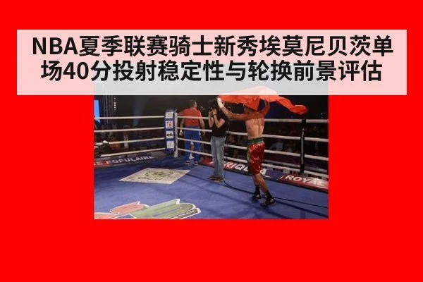 NBA夏季联赛骑士新秀埃莫尼贝茨单场40分投射稳定性与轮换前景评估
