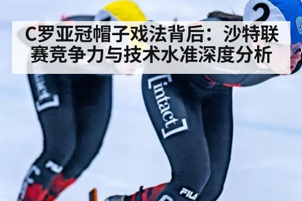 C罗亚冠帽子戏法背后：沙特联赛竞争力与技术水准深度分析