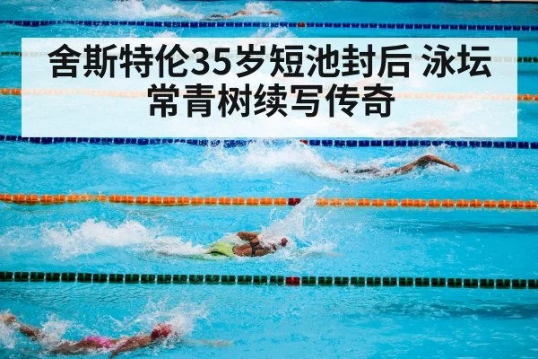 舍斯特伦35岁短池封后 泳坛常青树续写传奇