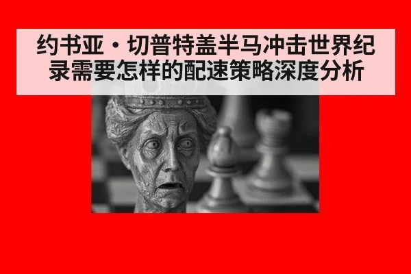 约书亚·切普特盖半马冲击世界纪录需要怎样的配速策略深度分析