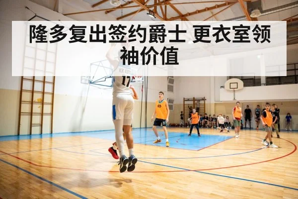 隆多复出签约爵士 更衣室领袖价值