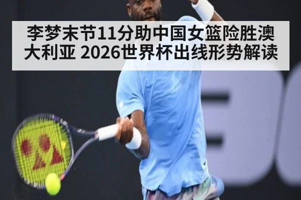 李梦末节11分助中国女篮险胜澳大利亚 2026世界杯出线形势解读