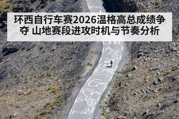环西自行车赛2026温格高总成绩争夺 山地赛段进攻时机与节奏分析