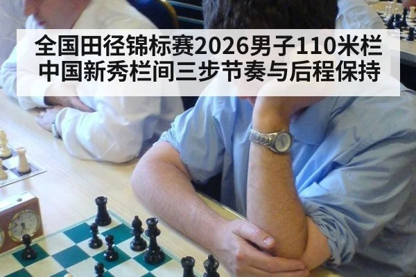 全国田径锦标赛2026男子110米栏中国新秀栏间三步节奏与后程保持