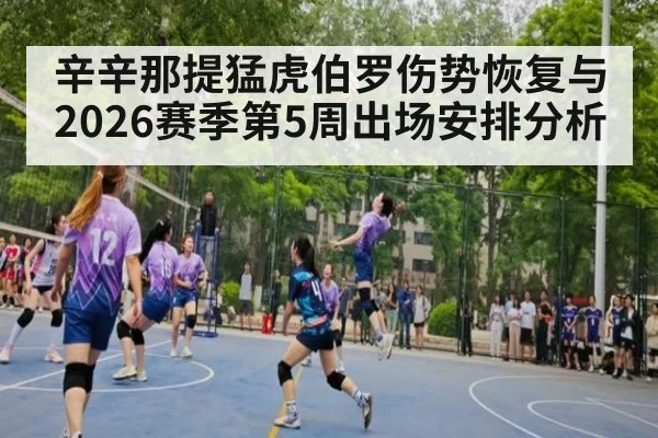 辛辛那提猛虎伯罗伤势恢复与2026赛季第5周出场安排分析