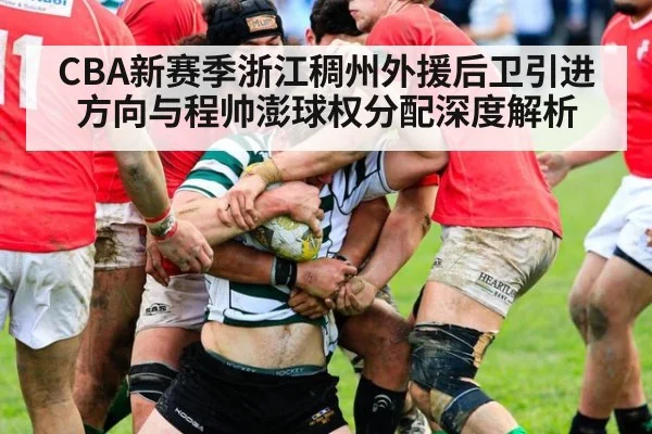 CBA新赛季浙江稠州外援后卫引进方向与程帅澎球权分配深度解析