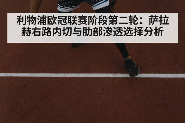 利物浦欧冠联赛阶段第二轮：萨拉赫右路内切与肋部渗透选择分析