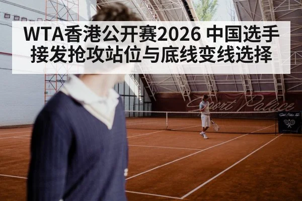 WTA香港公开赛2026 中国选手接发抢攻站位与底线变线选择