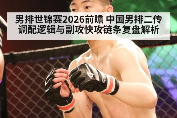男排世锦赛2026前瞻 中国男排二传调配逻辑与副攻快攻链条复盘解析