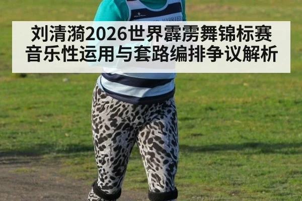 刘清漪2026世界霹雳舞锦标赛音乐性运用与套路编排争议解析