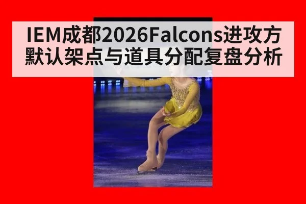 IEM成都2026Falcons进攻方默认架点与道具分配复盘分析